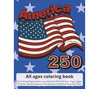 America 250 Coloring Book for all ages: 100 Coloring Pages Celebrating America’s 250th Birthday. Flags, Eagles, Fireworks, Historical Landmarks, Veterans, Freedom & American Pride