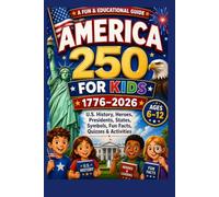 America 250 for Kids: A Fun and Educational 1776-2026 Guide to America’s 250th Birthday with U.S. History, Heroes, Presidents, States, Symbols, Fun Facts, Quizzes, and Activities for Ages 6-12