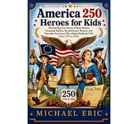 America 250 Heroes for Kids: 20 Inspiring True Stories of Brave Patriots, Founding Fathers, Revolutionary Women, and Everyday Americans Who Helped Build the USA from 1776 to 2026