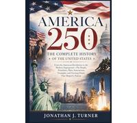 America 250: The Complete History of the United States From the American Revolution to the Modern Superpower: The People, Presidents, Wars, ... and Turning Points That Shaped a Nation