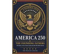 America 250: The Founding Fathers: Quotes, Facts, Stories and Trivia About the Men Who Built America (THE AMERICA 250 SERIES: History. Culture. Color. The American Story in Every Format.)