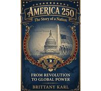 America 250 The Story of a Nation: From Revolution to Global Power