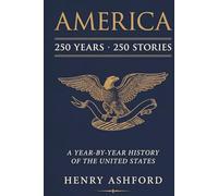 AMERICA: 250 Years, 250 Stories: A Year-by-Year History of the United States