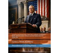 America and World War I How the Lusitania, German U-Boats, and President Wilson Led the Nation into the Great War: Cycle 3, Week 16 History (Cycle 3 History)