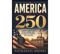America at 250: A Complete Guide to the History, Meaning, and Celebration of America’s 250th Birthday