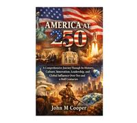 America at 250: A Comprehensive Journey Through Its History, Culture, Innovation, Leadership, and Global Influence Over Two and a Half Centuries