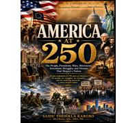 AMERICA AT 250: The People, Presidents, Wars, Movements, Inventions, Struggles, and Dreams That Shaped a Nation