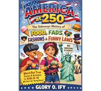 America at 250: The Sideways History of Food, Fads, Fashions & Funny Laws: Weird But True Stories & Activities for Kids 8-12 Who Don’t Like Boring History (America at 250: Fun Activity Collection)