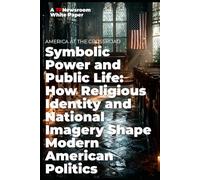 AMERICA AT THE CROSSROADS Symbolic Power and Public Life: How Religious Identity and National Imagery Shape Modern American Politics (TP Newsroom White Paper Series)