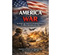 America at War. The Strategic Logic, Human Cost, and Unfinished Business of U.S. Military Interventions Since 1945.: From Korea and Vietnam to Iraq, Afghanistan, Libya, Syria, and the Iran Crisis.