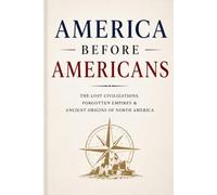 America Before Americans: The Lost Civilizations, Forgotten Empires & Ancient Origins of North America