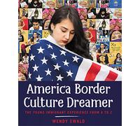 America Border Culture Dreamer: The Young Immigrant Experience from A to Z