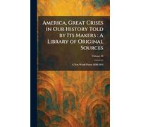 America, Great Crises in Our History Told by Its Makers: A Library of Original Sources: A New World Power 1890-1914