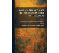 America Great Crises in Our History Told by Its Makers: Revolution 1753-1783 (A Library of Original Sources)