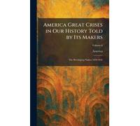 America Great Crises in Our History Told by Its Makers: The Developing Nation 1820-1845