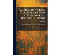 America Great Crises in Our History Told by Its Makers the Developing Nation: A Library of Original Sources