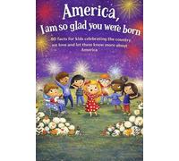 America, I’m So Glad You Were Born: 80 Fun Facts for Kids Celebrating the Country We Love