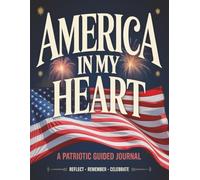 America in My Heart: A Patriotic Guided Journal for the 4th of July: Reflect, Remember & Celebrate American Freedom - with 75 Prompts, Trivia, Quotes, ... Recipe Pages & Your Personal Declaration