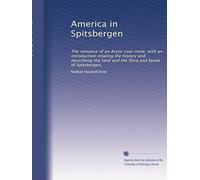 America in Spitsbergen: The romance of an Arctic coal-mine, with an introduction relating the history and describing the land and the flora and fauna of Spitsbergen,: Volume 2