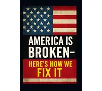 America Is Broken - Here’s How We Fix It