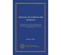 America, its realities and resources (v.3): comprising important details connected with the present social, political, agricultural, commercial, and ... States that led to the war of 1812, and...