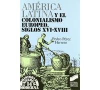 América Latina y el colonialismo europeo: siglos XVI-XVIII: 14 (Historia universal. Moderna)