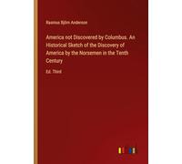 America not Discovered by Columbus. An Historical Sketch of the Discovery of America by the Norsemen in the Tenth Century: Ed. Third