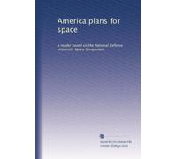 America Plans for Space: A Reader Based on the National Defense University Space Symposium