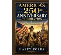 America’s 250th Anniversary Celebration: The Epic History Of The Heroes And Moments That Shaped a Nation