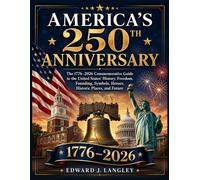 AMERICA’S 250TH ANNIVERSARY: The 1776-2026 Commemorative Guide to the United States’ History, Freedom, Founding, Symbols, Heroes, Historic Places, and Future