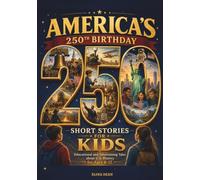 America’s 250th Birthday: 250 Short Stories for Kids: Educational and Entertaining Tales About U.S. History for Ages 8-12 (America Turns 250!)