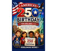 AMERICA’S 250TH BIRTHDAY FOR KIDS AGES 7-12: A Fun and Inspiring Guide to American Heroes, History, Symbols, Stories, Traditions, and Big Ideas That Shaped the United States