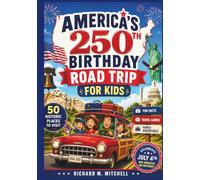America’s 250th Birthday Road Trip for Kids: 50 Historic Places to Visit, Fun Facts, Travel Games, and Family Adventures to Celebrate the Fourth of July and America’s Big Birthday