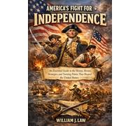 America’s Fight for Independence: An Essential Guide to the History, Heroes, Strategies, and Turning Points That Shaped the United States