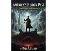 America’s Hidden Past: Tartaria and the Unveiling of Satan’s Little Season (Tartaria, Satan's Little Season, and the Ultimate Victory of Jesus Christ)