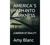 AMERICA`S PATH INTO DARKNESS: A MIRROR OF REALITY (The Amy Blanc Chronicles)