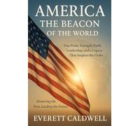 AMERICA THE BEACON OF THE WORLD: Our Pride, Strength, Faith, Leadership, and a Legacy That Inspires the Globe.