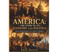 America: The Story of Its Economy and Politics From Independence to Today’s America: A Bold Illustrated Journey Through Freedom, Power, Progress, and the Future of a Nation