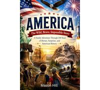 America: The Wild, Brave, Impossible Story: A Family Adventure Through 250 Years of Heroes, Surprises, and American History