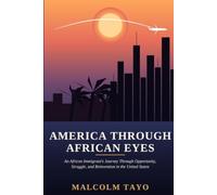 America Through African Eyes: An African Immigrant's Journey Through Opportunity, Struggle, and Reinvention in the United States (The Malcolm Tayo Collection)