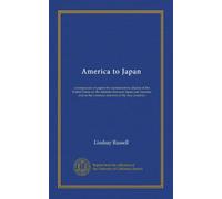 America to Japan: a symposium of papers by representative citizens of the United States on the relations between Japan and America and on the common interests of the two countries