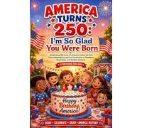 America Turns 250: I'm So Glad You Were Born: Celebrating 250 Years of American History for Kids, From Independence and the Constitution to Presidents, Key Events, and Modern America