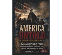 AMERICA UNTOLD 250th ANNIVERSARY: 125 Surprising Facts From The Founders, the States, and The Wars That Redefined America (America Untold: The 250th Anniversary Collection)
