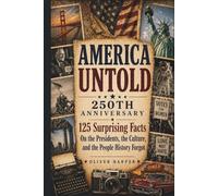 AMERICA UNTOLD 250th ANNIVERSARY: 125 Surprising Facts On the Presidents, the Culture, and the People History Forgot (America Untold: The 250th Anniversary Collection)