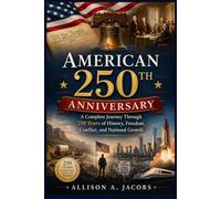 American 250th Anniversary: A Complete Journey Through 250 Years of History, Freedom, Conflict, and National Growth