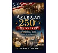 American 250th Anniversary: A Complete Journey Through 250 Years of History, Freedom, Conflict, and National Growth