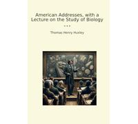 American Addresses, with a Lecture on the Study of Biology (Classic Books)