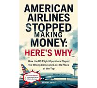 American Airlines Stopped Making Money: Here's Why: How the US Flight Operators Played the Wrong Game and Lost Its Place at the Top (CHILDREN HISTORY BOOKS)