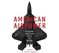 American Airpower: The History, Theory, and Art of Air Warfare (History of Military Aviation)