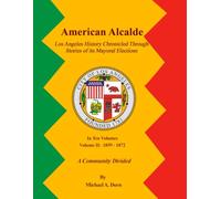 American Alcalde Los Angeles History Chronicled Through Stories of its Mayoral Elections: Volume II: 1859 - 1872 A Community Divided
